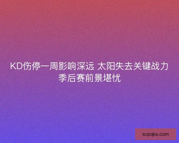 KD伤停一周影响深远 太阳失去关键战力季后赛前景堪忧