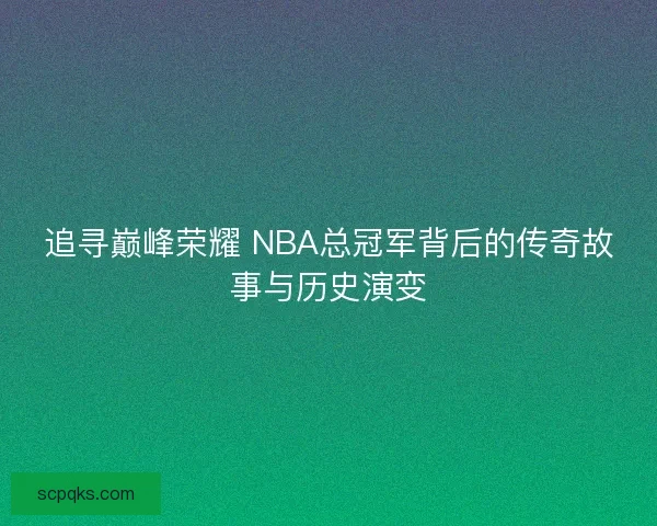 追寻巅峰荣耀 NBA总冠军背后的传奇故事与历史演变