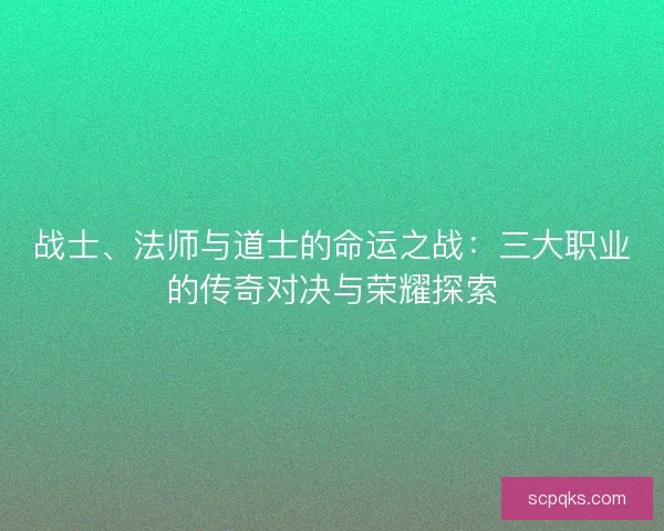 战士、法师与道士的命运之战：三大职业的传奇对决与荣耀探索