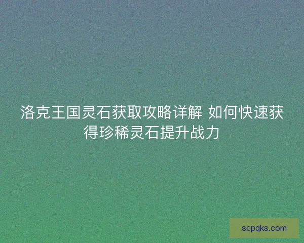洛克王国灵石获取攻略详解 如何快速获得珍稀灵石提升战力