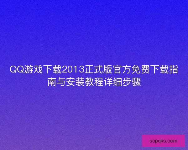 QQ游戏下载2013正式版官方免费下载指南与安装教程详细步骤 QQ游戏下载2013正式版官方免费下载指南与安装教程详细步骤