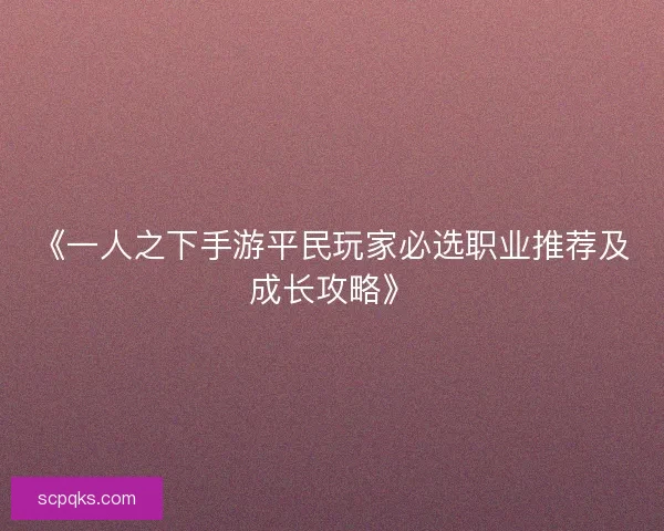《一人之下手游平民玩家必选职业推荐及成长攻略》 《一人之下手游平民玩家必选职业推荐及成长攻略》