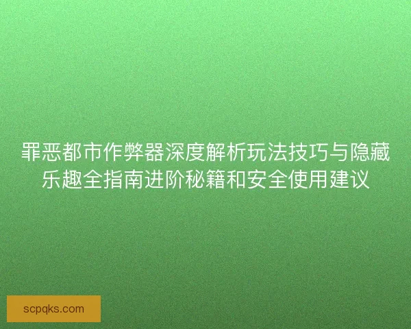 罪恶都市作弊器深度解析玩法技巧与隐藏乐趣全指南进阶秘籍和安全使用建议