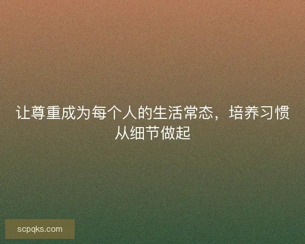 让尊重成为每个人的生活常态，培养习惯从细节做起