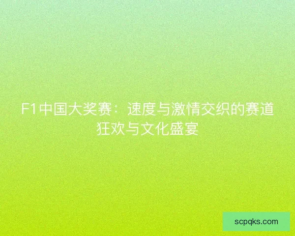 F1中国大奖赛：速度与激情交织的赛道狂欢与文化盛宴