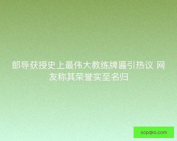 郎导获授史上最伟大教练牌匾引热议 网友称其荣誉实至名归
