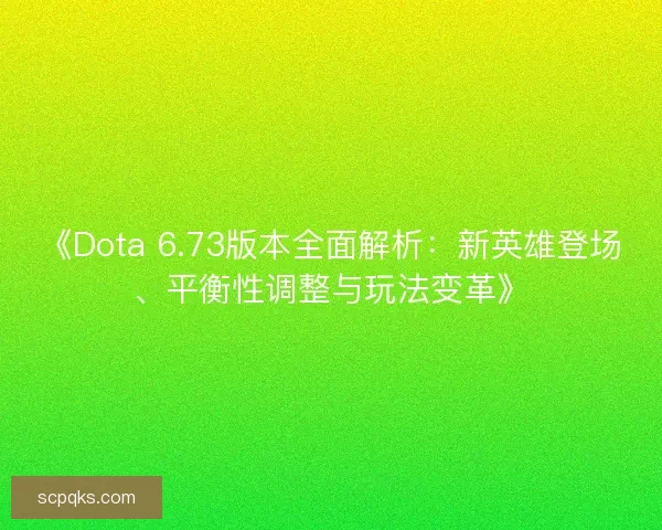 《Dota 6.73版本全面解析：新英雄登场、平衡性调整与玩法变革》