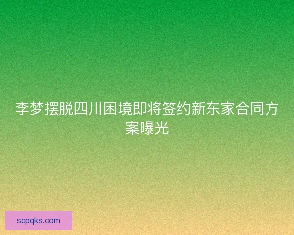 李梦摆脱四川困境即将签约新东家合同方案曝光